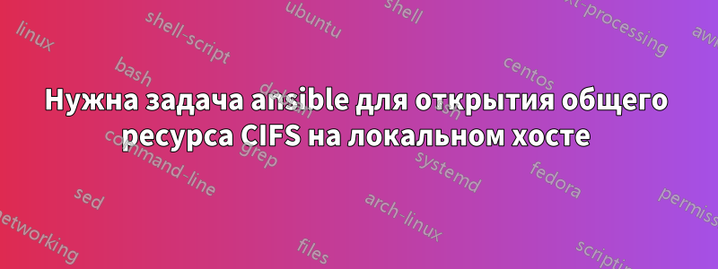 Нужна задача ansible для открытия общего ресурса CIFS на локальном хосте