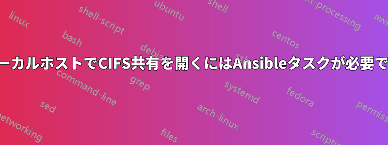 ローカルホストでCIFS共有を開くにはAnsibleタスクが必要です