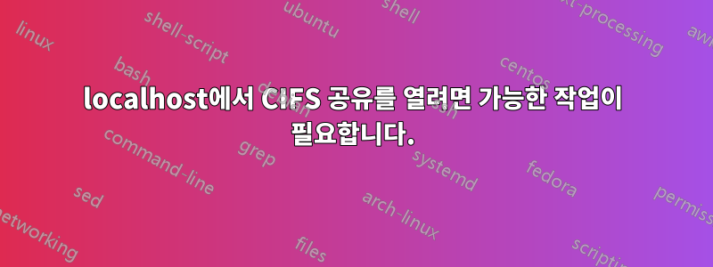 localhost에서 CIFS 공유를 열려면 가능한 작업이 필요합니다.