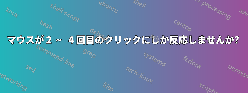 マウスが 2 ～ 4 回目のクリックにしか反応しませんか?