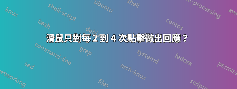 滑鼠只對每 2 到 4 次點擊做出回應？