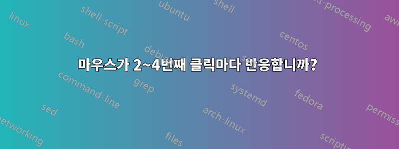 마우스가 2~4번째 클릭마다 반응합니까?