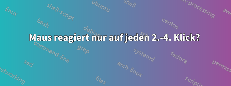 Maus reagiert nur auf jeden 2.-4. Klick?