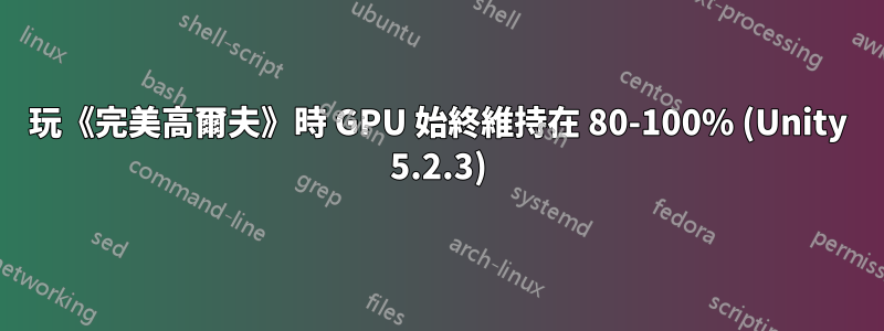 玩《完美高爾夫》時 GPU 始終維持在 80-100% (Unity 5.2.3)