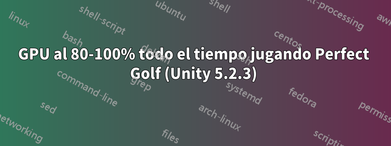 GPU al 80-100% todo el tiempo jugando Perfect Golf (Unity 5.2.3)