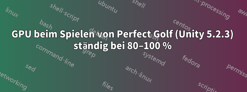 GPU beim Spielen von Perfect Golf (Unity 5.2.3) ständig bei 80–100 %