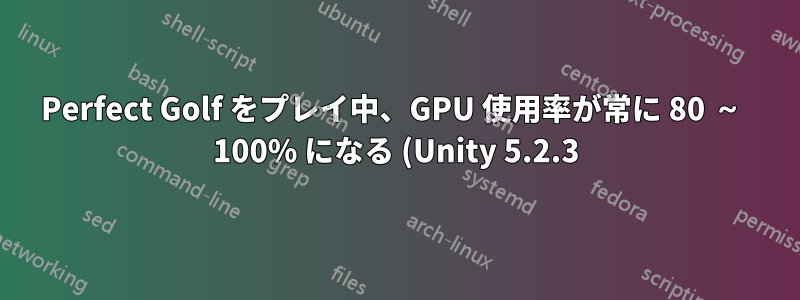 Perfect Golf をプレイ中、GPU 使用率が常に 80 ~ 100% になる (Unity 5.2.3)