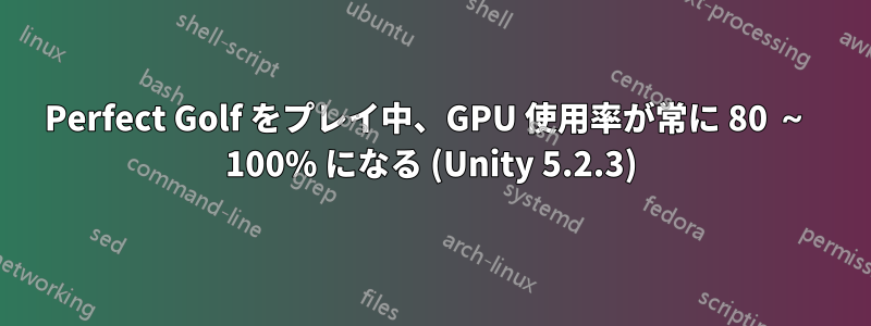 Perfect Golf をプレイ中、GPU 使用率が常に 80 ～ 100% になる (Unity 5.2.3)