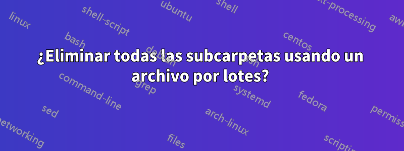 ¿Eliminar todas las subcarpetas usando un archivo por lotes?