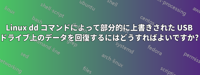 Linux dd コマンドによって部分的に上書きされた USB ドライブ上のデータを回復するにはどうすればよいですか?