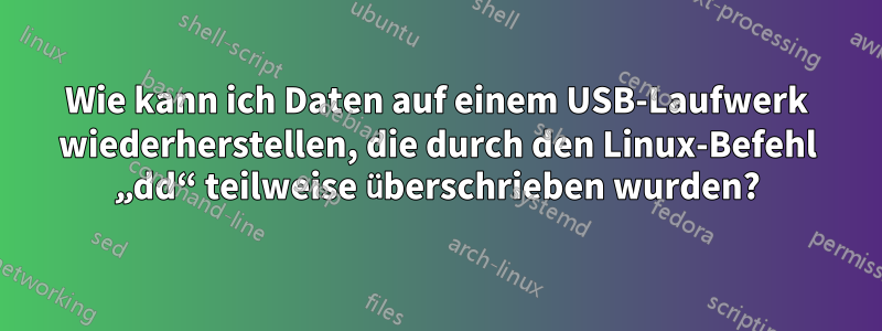 Wie kann ich Daten auf einem USB-Laufwerk wiederherstellen, die durch den Linux-Befehl „dd“ teilweise überschrieben wurden?