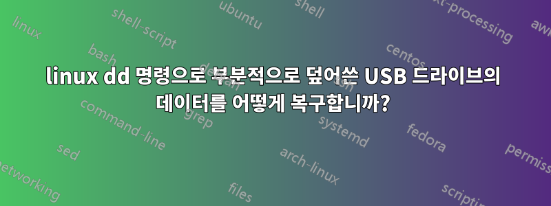 linux dd 명령으로 부분적으로 덮어쓴 USB 드라이브의 데이터를 어떻게 복구합니까?