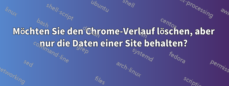 Möchten Sie den Chrome-Verlauf löschen, aber nur die Daten einer Site behalten?