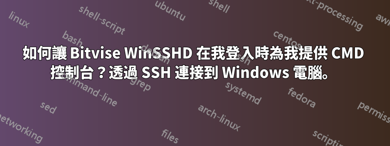 如何讓 Bitvise WinSSHD 在我登入時為我提供 CMD 控制台？透過 SSH 連接到 Windows 電腦。