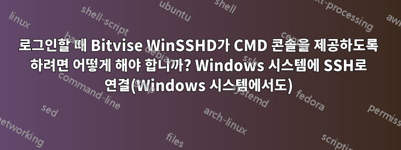 로그인할 때 Bitvise WinSSHD가 CMD 콘솔을 제공하도록 하려면 어떻게 해야 합니까? Windows 시스템에 SSH로 연결(Windows 시스템에서도)