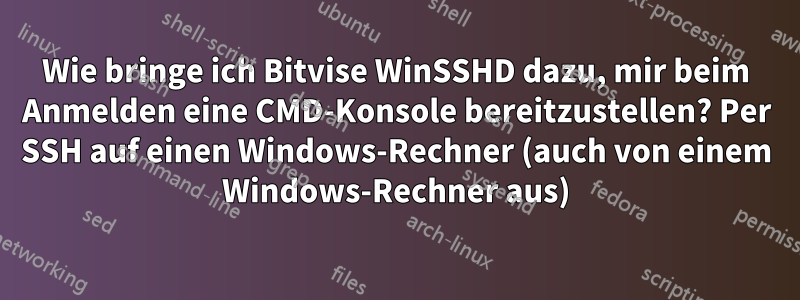 Wie bringe ich Bitvise WinSSHD dazu, mir beim Anmelden eine CMD-Konsole bereitzustellen? Per SSH auf einen Windows-Rechner (auch von einem Windows-Rechner aus)