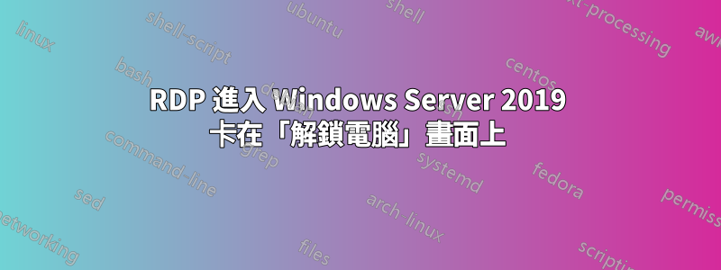 RDP 進入 Windows Server 2019 卡在「解鎖電腦」畫面上