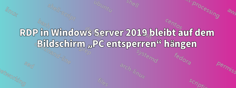 RDP in Windows Server 2019 bleibt auf dem Bildschirm „PC entsperren“ hängen