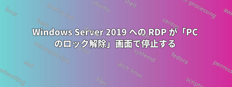 Windows Server 2019 への RDP が「PC のロック解除」画面で停止する