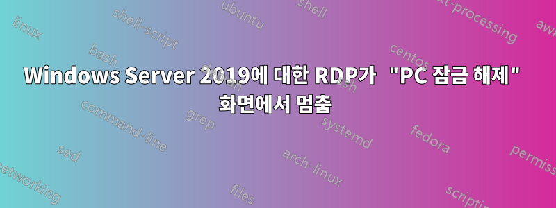 Windows Server 2019에 대한 RDP가 "PC 잠금 해제" 화면에서 멈춤