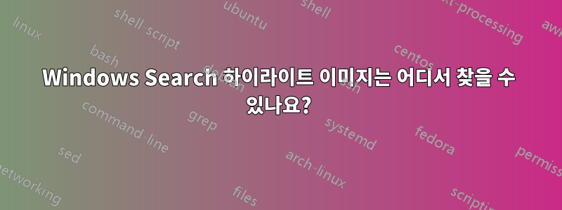 Windows Search 하이라이트 이미지는 어디서 찾을 수 있나요?