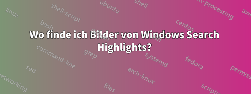 Wo finde ich Bilder von Windows Search Highlights?