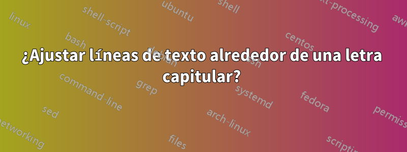 ¿Ajustar líneas de texto alrededor de una letra capitular?