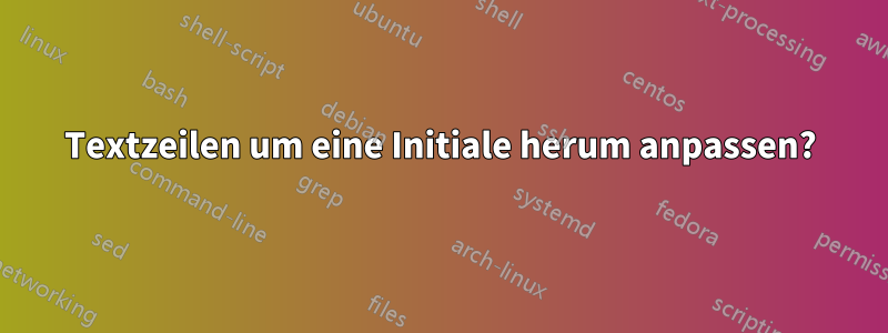 Textzeilen um eine Initiale herum anpassen?