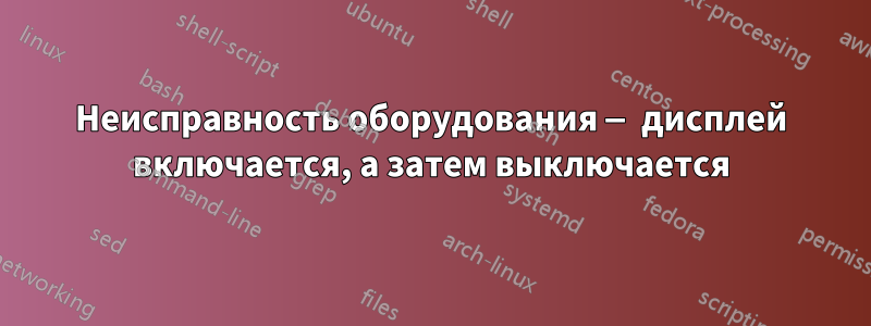 Неисправность оборудования — дисплей включается, а затем выключается