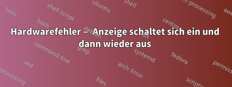 Hardwarefehler – Anzeige schaltet sich ein und dann wieder aus