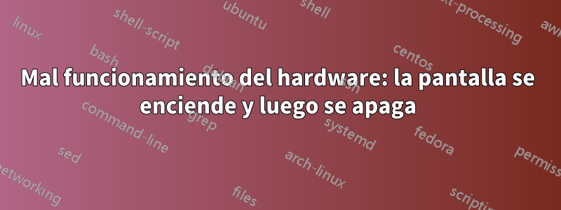 Mal funcionamiento del hardware: la pantalla se enciende y luego se apaga