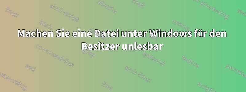 Machen Sie eine Datei unter Windows für den Besitzer unlesbar