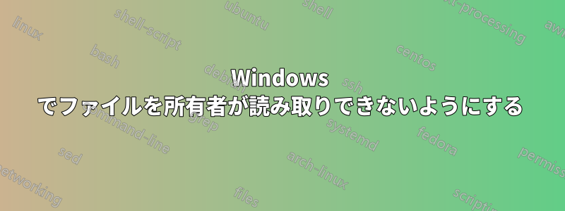 Windows でファイルを所有者が読み取りできないようにする