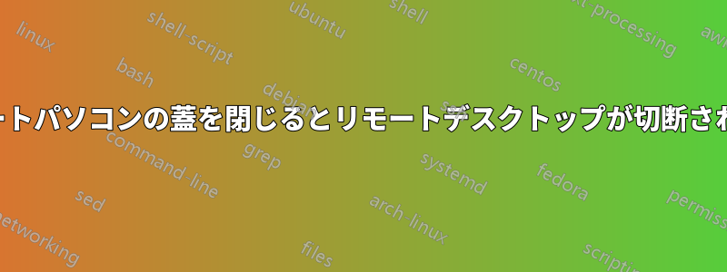 ノートパソコンの蓋を閉じるとリモートデスクトップが切断される