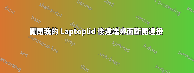 關閉我的 Laptoplid 後遠端桌面斷開連接