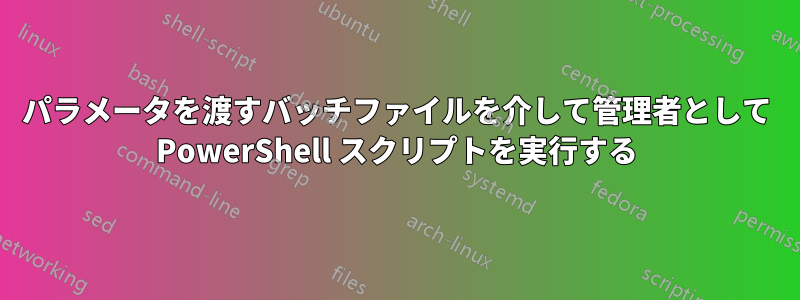 パラメータを渡すバッチファイルを介して管理者として PowerShell スクリプトを実行する