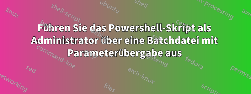 Führen Sie das Powershell-Skript als Administrator über eine Batchdatei mit Parameterübergabe aus