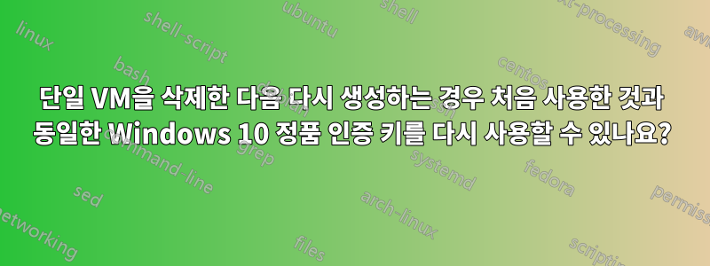 단일 VM을 삭제한 다음 다시 생성하는 경우 처음 사용한 것과 동일한 Windows 10 정품 인증 키를 다시 사용할 수 있나요?