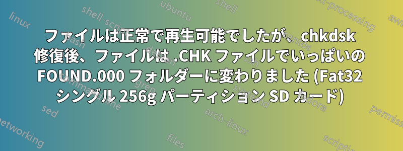 ファイルは正常で再生可能でしたが、chkdsk 修復後、ファイルは .CHK ファイルでいっぱいの FOUND.000 フォルダーに変わりました (Fat32 シングル 256g パーティション SD カード)