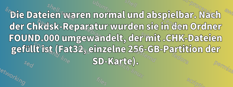 Die Dateien waren normal und abspielbar. Nach der Chkdsk-Reparatur wurden sie in den Ordner FOUND.000 umgewandelt, der mit .CHK-Dateien gefüllt ist (Fat32, einzelne 256-GB-Partition der SD-Karte).