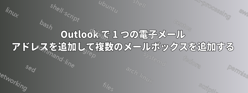 Outlook で 1 つの電子メール アドレスを追加して複数のメールボックスを追加する