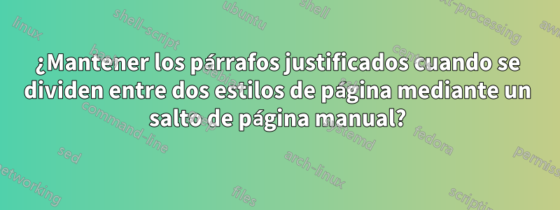 ¿Mantener los párrafos justificados cuando se dividen entre dos estilos de página mediante un salto de página manual?