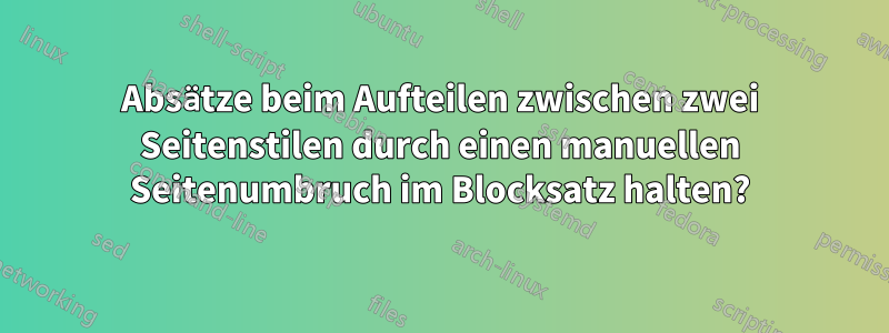 Absätze beim Aufteilen zwischen zwei Seitenstilen durch einen manuellen Seitenumbruch im Blocksatz halten?