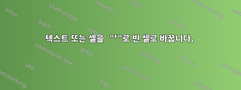 텍스트 또는 셀을 "'"로 빈 셀로 바꿉니다.