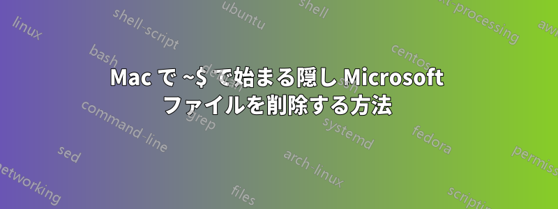 Mac で ~$ で始まる隠し Microsoft ファイルを削除する方法