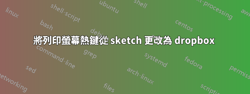 將列印螢幕熱鍵從 sketch 更改為 dropbox