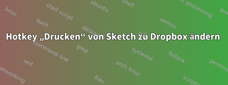 Hotkey „Drucken“ von Sketch zu Dropbox ändern