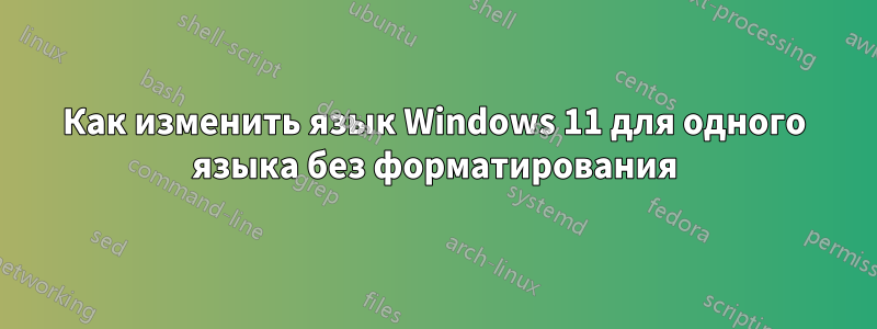 Как изменить язык Windows 11 для одного языка без форматирования