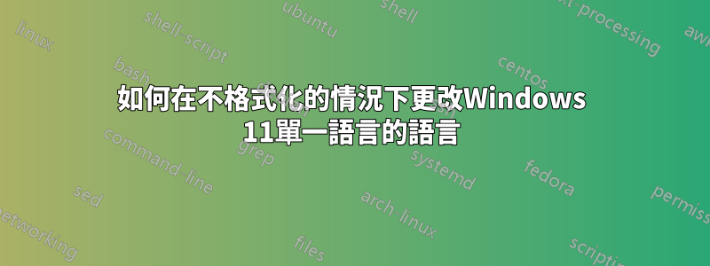 如何在不格式化的情況下更改Windows 11單一語言的語言