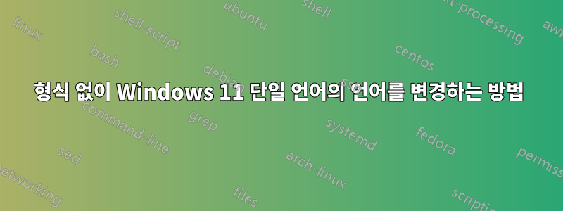 형식 없이 Windows 11 단일 언어의 언어를 변경하는 방법